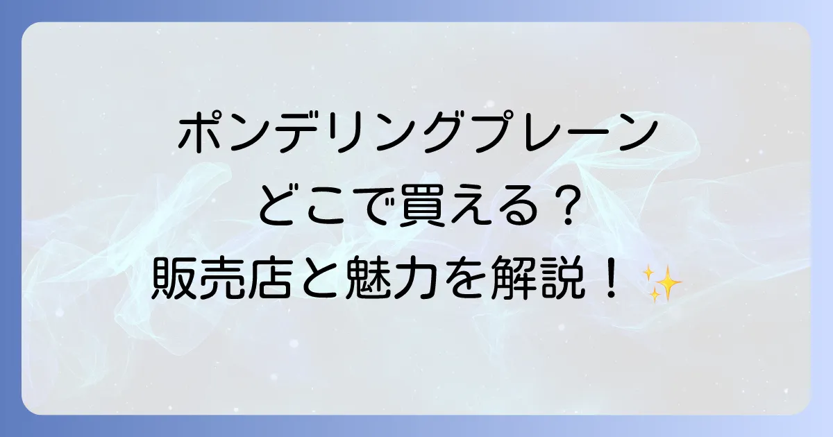 ポンデリングプレーンはどこで売ってる？販売店と魅力を徹底解説！