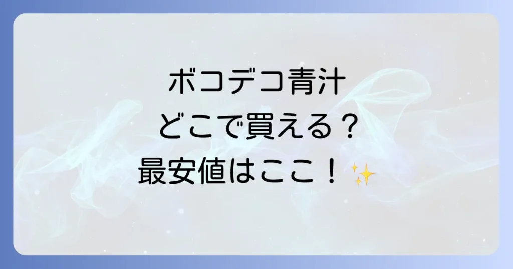ボコとデコ青汁はどこで売ってる？最安値で購入する方法と販売店を徹底解説！