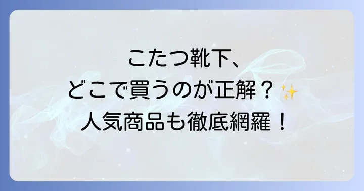 こたつ靴下はここで見つかる!主要な販売店を徹底網羅