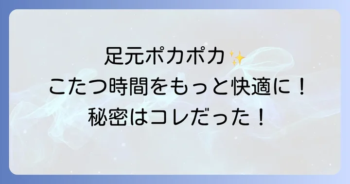 こたつ靴下以外にも!足元の冷えを解消するおすすめアイテム