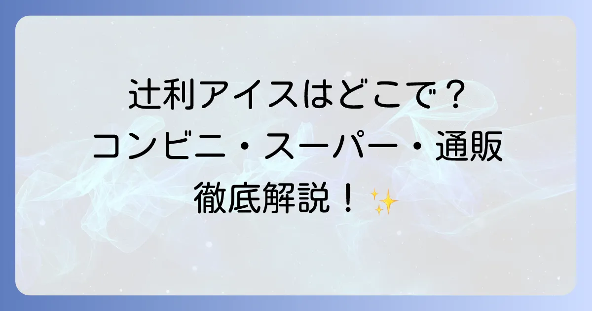 辻利アイスはどこで売ってる？コンビニ・スーパー・通販の販売店を徹底解説！