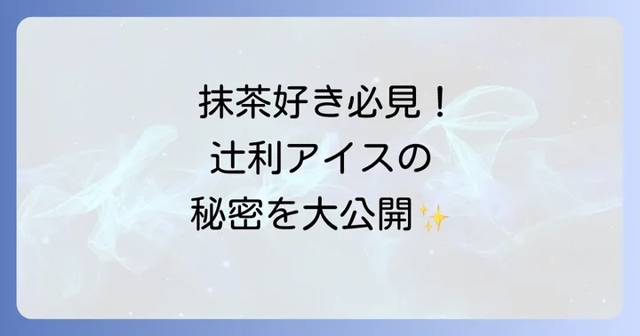 辻利アイスの魅力とは？老舗茶舗が織りなす抹茶の奥深さ