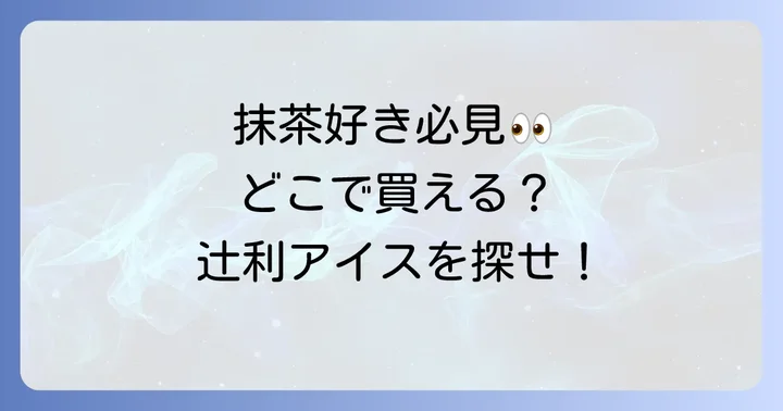 【販売店別】辻利アイスはどこで買える？