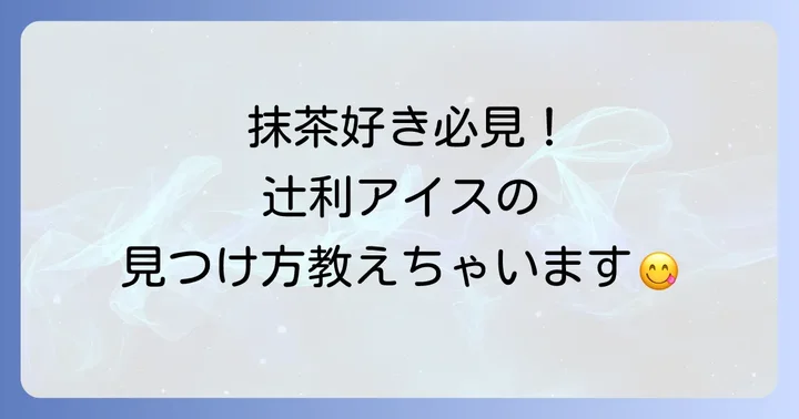 辻利アイスを見つけるコツと購入時の注意点