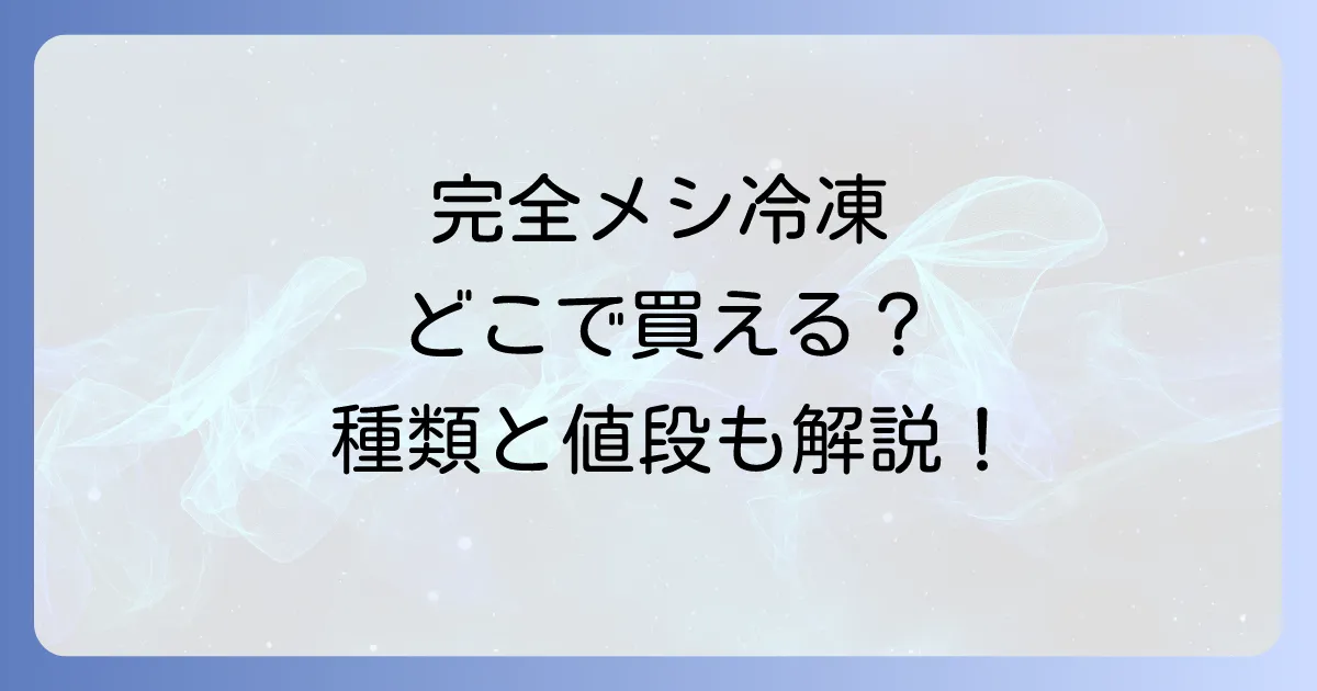 完全メシ冷凍はどこで売ってる?スーパーやコンビニやドラッグストアや通販の取扱店と種類と値段を徹底解説