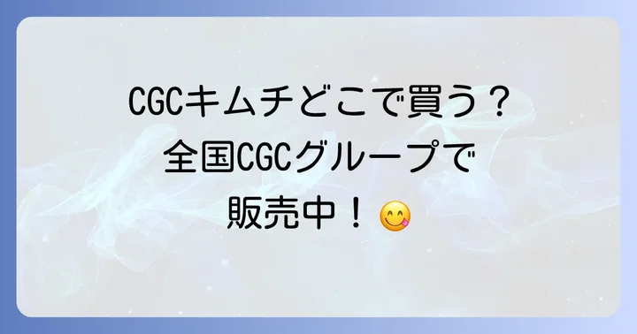 CGCキムチは全国のCGCグループ加盟店で手に入る！