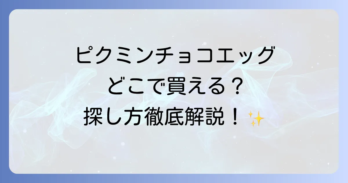 ピクミンチョコエッグはどこで売ってる?販売店と探し方のコツを徹底解説!