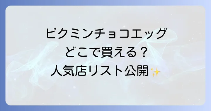 ピクミンチョコエッグはどこで売ってる？主要な販売店を徹底解説！