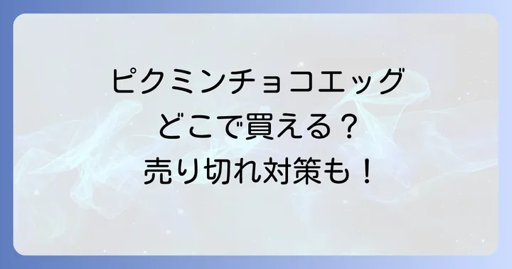 ピクミンチョコエッグの販売時期と売り切れ時の対処法