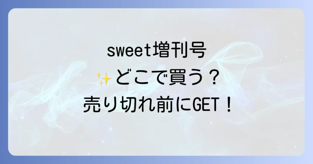 sweet増刊号はどこで売ってる？確実に手に入れる方法と売り切れ対策を徹底解説！