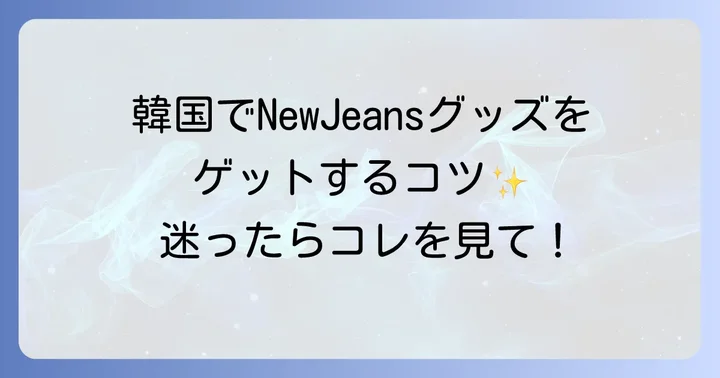 韓国でNewJeansグッズを購入する際の注意点とコツ