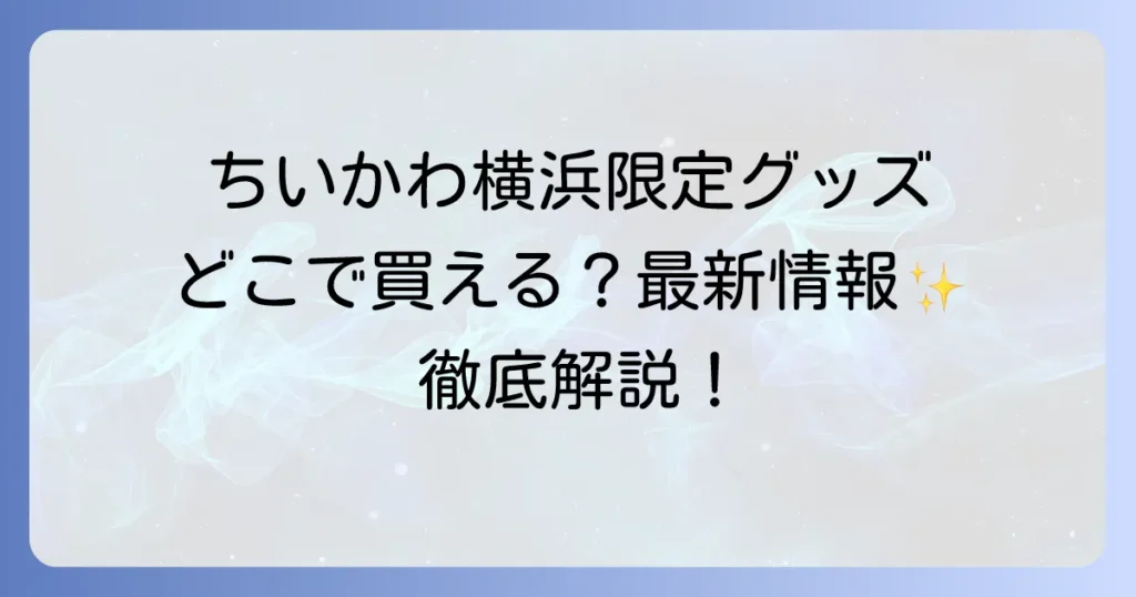 ちいかわの横浜限定はどこで売ってる？最新販売店舗と購入方法を徹底解説！