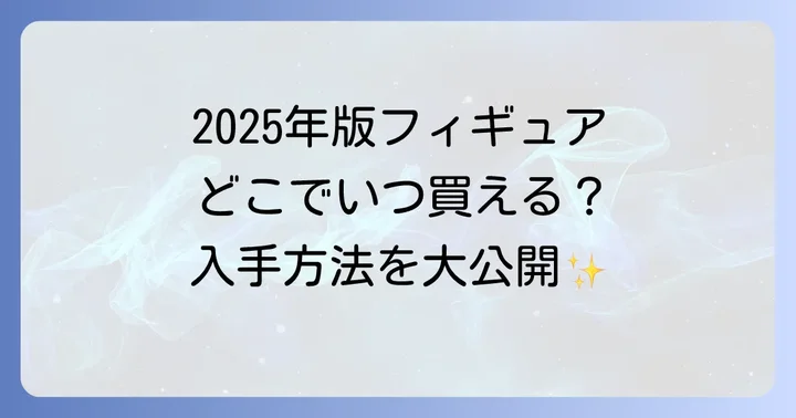 2025年版ゼスプリフィギュアの主な販売店舗と時期