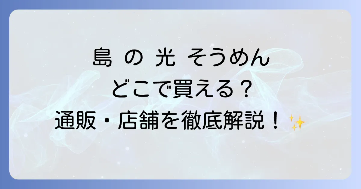 島の光そうめんはどこで売ってる？購入場所とおすすめ通販サイトを徹底解説！