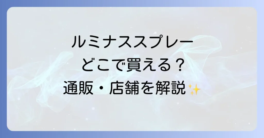 ルミナススプレーはどこで売ってる？市販店舗と通販の販売店を徹底解説