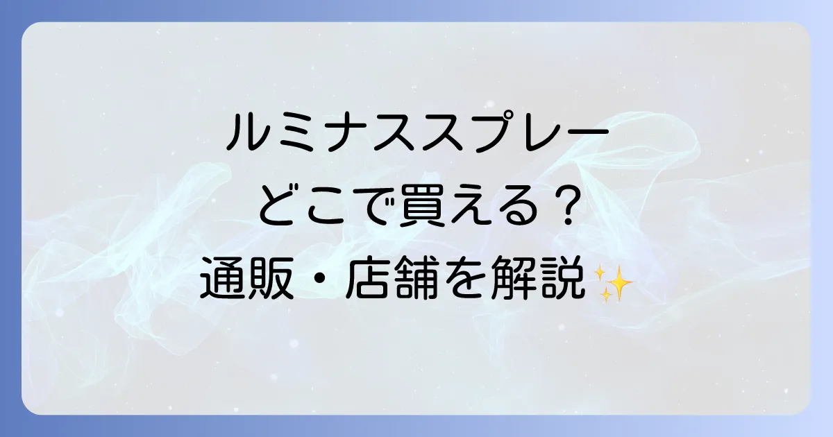 ルミナススプレーはどこで売ってる?市販店舗と通販の販売店を徹底解説