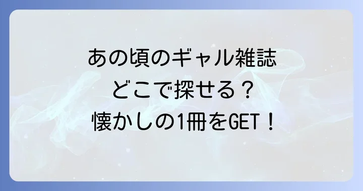 過去のギャル雑誌を探すならここ！懐かしのあの雑誌を手に入れる方法