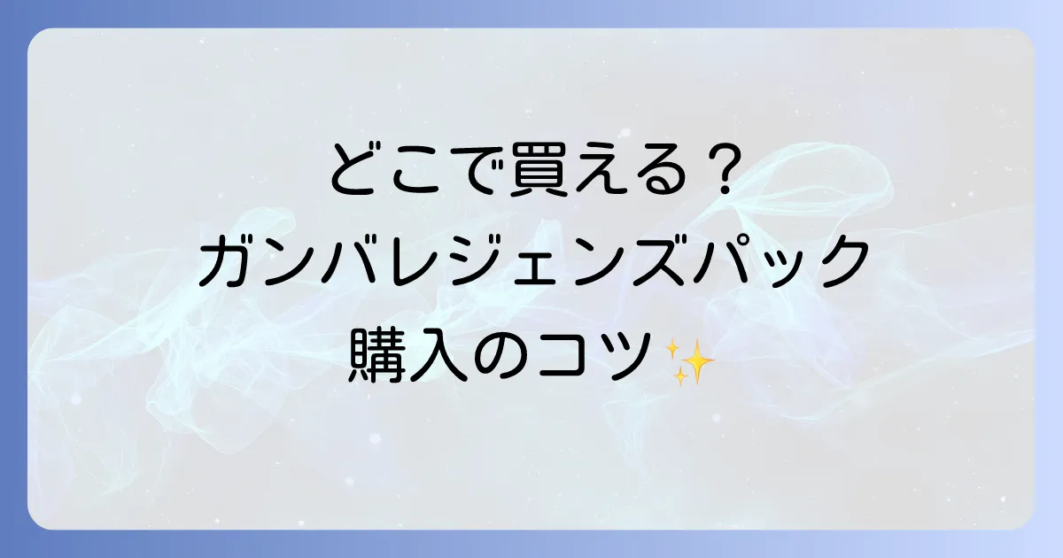ガンバレジェンズブースターパックはどこで売ってる？販売店と購入のコツを徹底解説
