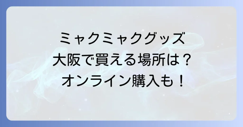 ミャクミャクグッズは大阪のどこで売ってる？公式販売店とオンライン購入方法を徹底解説！