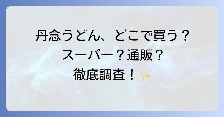 丹念うどんの販売店はどこ?主な購入場所を徹底調査!