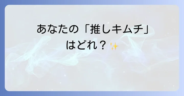 あなたの「大好きなキムチ」を見つけるための第一歩