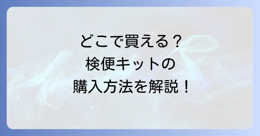 検便キットはどこで売ってる？薬局やドラッグストア、通販での購入方法と選び方を徹底解説