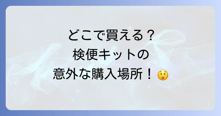検便キットはどこで売ってる？主な購入場所とそれぞれの特徴