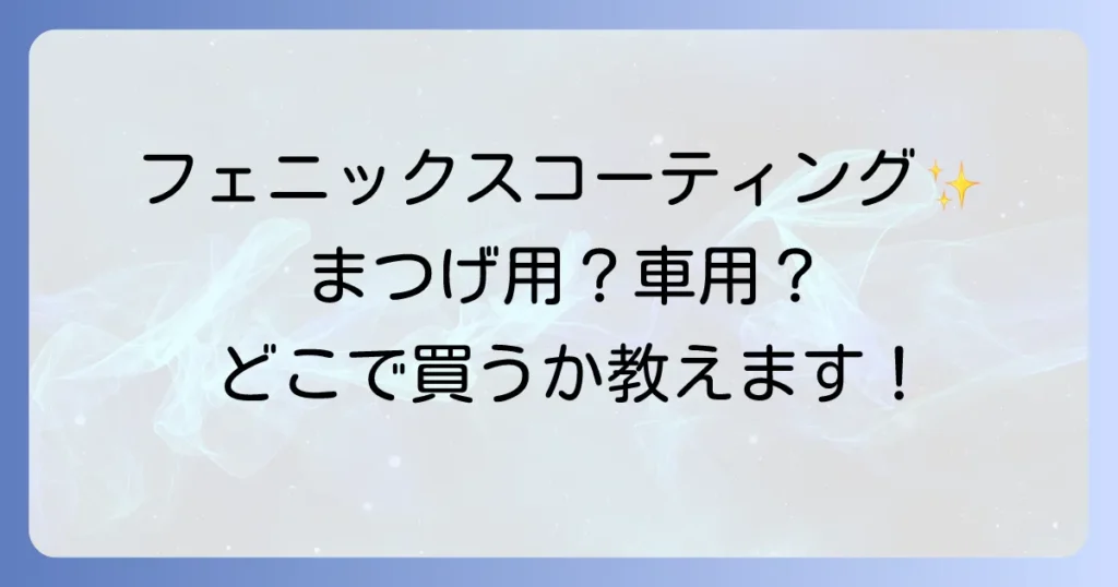 フェニックスコーティングはどこで売ってる？まつげ用と車用の販売店・購入方法を徹底解説！