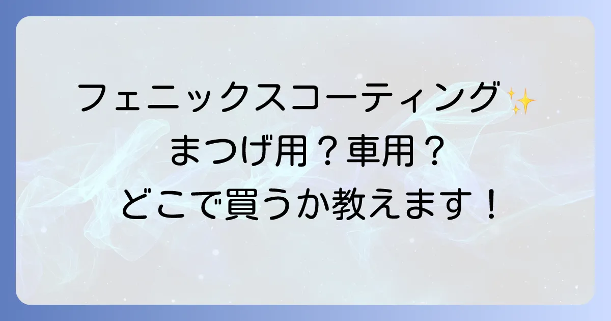 フェニックスコーティングはどこで売ってる？まつげ用と車用の販売店・購入方法を徹底解説！
