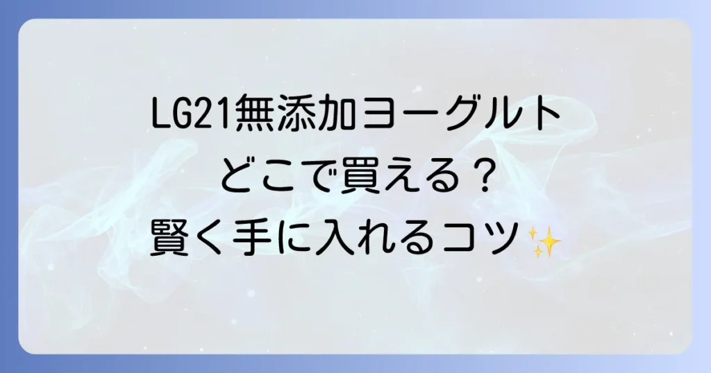 LG21無添加はどこで売ってる？購入できる場所と賢く手に入れる方法を徹底解説！