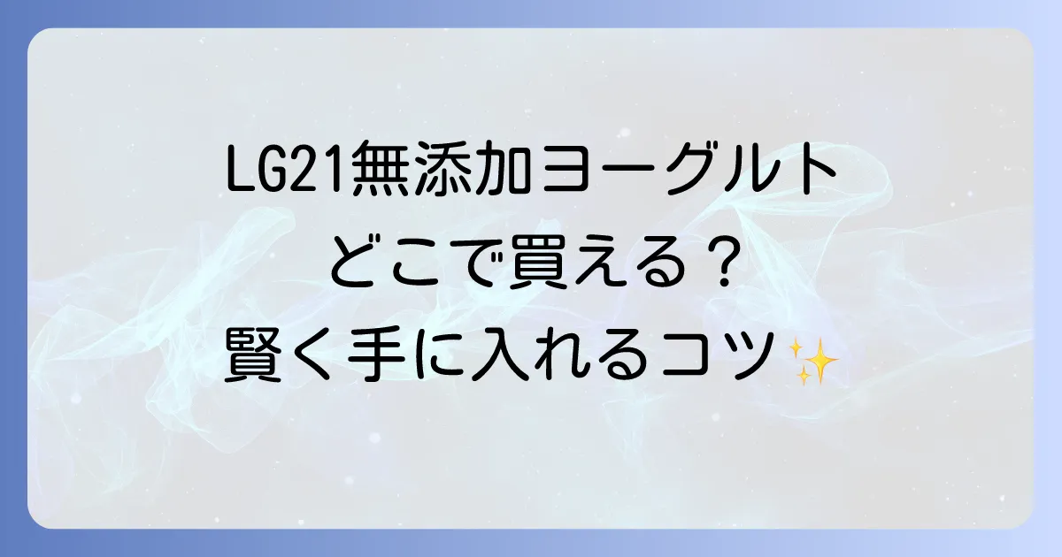 LG21無添加はどこで売ってる?購入できる場所と賢く手に入れる方法を徹底解説!