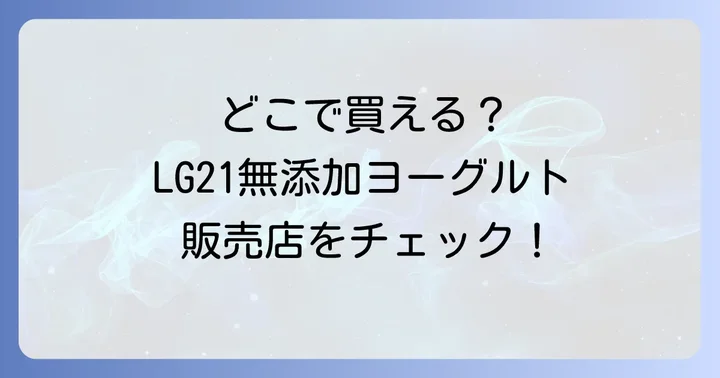 LG21無添加ヨーグルトはどこで売ってる?主要な販売店を徹底解説!