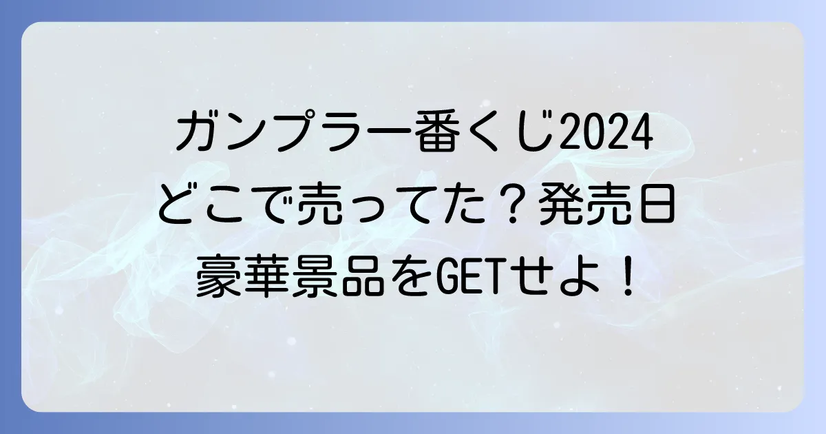 ガンプラ一番くじ2024はどこで売ってた?販売店舗と発売日を徹底解説!