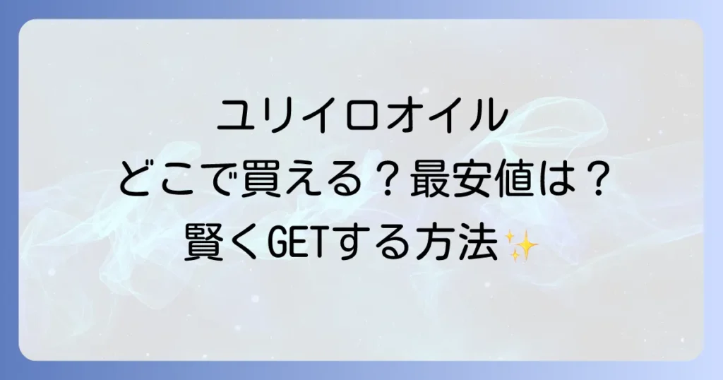ユリイロオイルはどこで売ってる？取扱店と最安値で買う方法を徹底解説