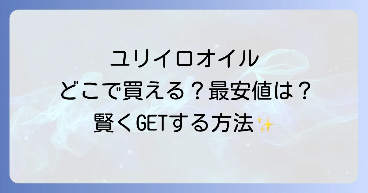 ユリイロオイルはどこで売ってる?取扱店と最安値で買う方法を徹底解説