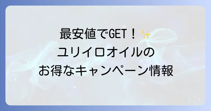 ユリイロオイルを最安値で手に入れるコツとキャンペーン情報