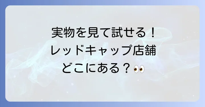 レッドキャップを直接見て試せる実店舗