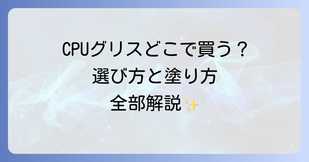 CPUグリスはどこで売ってる?購入場所から選び方まで徹底解説