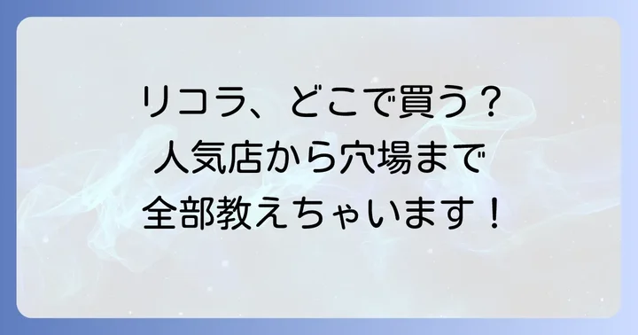 リコラのど飴の販売店はここ！主要な購入場所を徹底解説