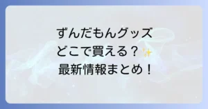 ずんだもんグッズはどこで売ってる？公式通販から実店舗、イベント情報まで徹底解説！