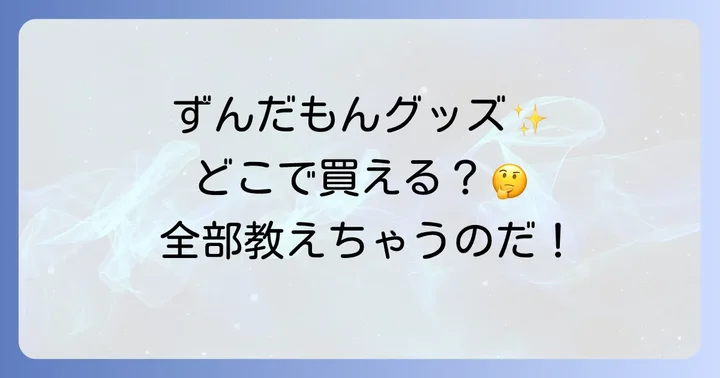 ずんだもんグッズはどこで買える？主な購入先を徹底解説