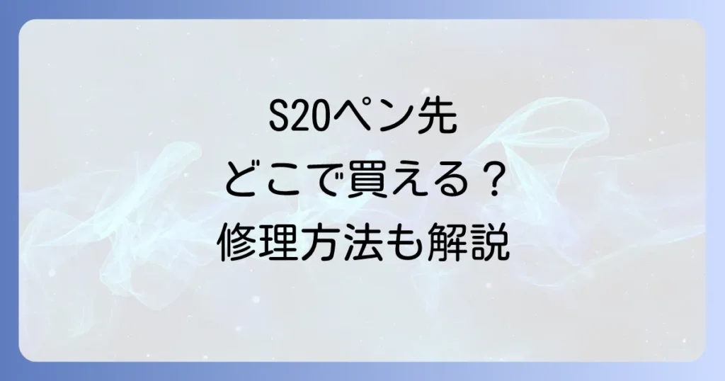 S20ペン先はどこで売ってる？交換部品の入手先と修理方法を徹底解説