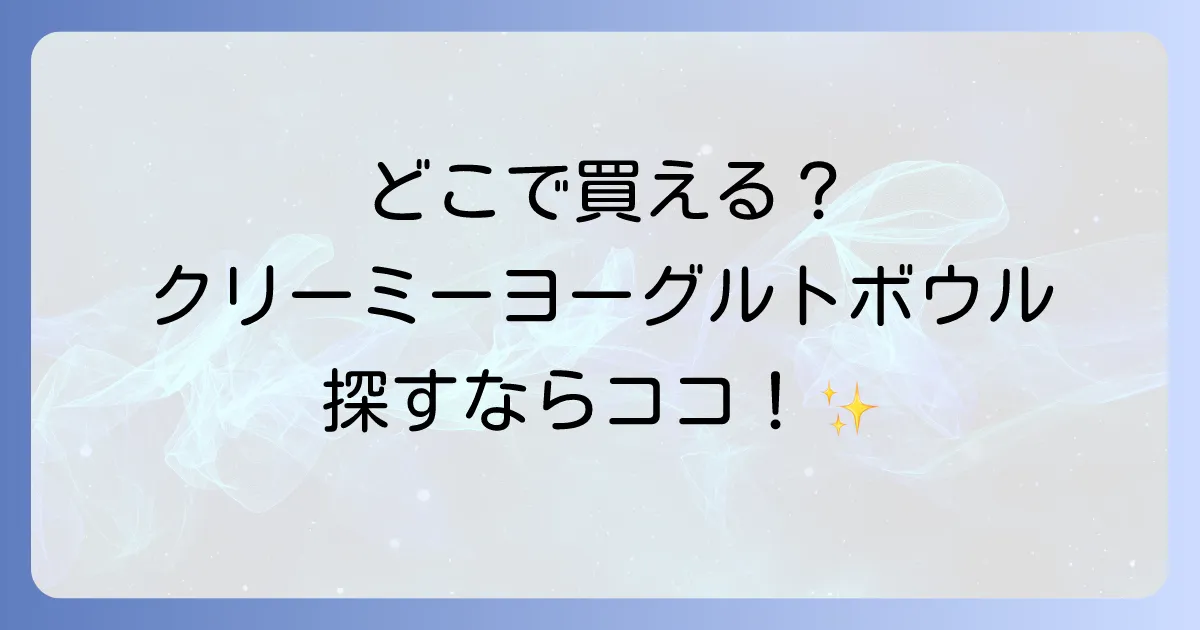 クリーミーヨーグルトボウルはどこで売ってる?コンビニ・スーパー・通販での販売店を徹底解説