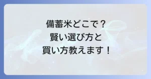 備蓄米はどこで売ってる？購入場所から種類と選び方まで徹底解説