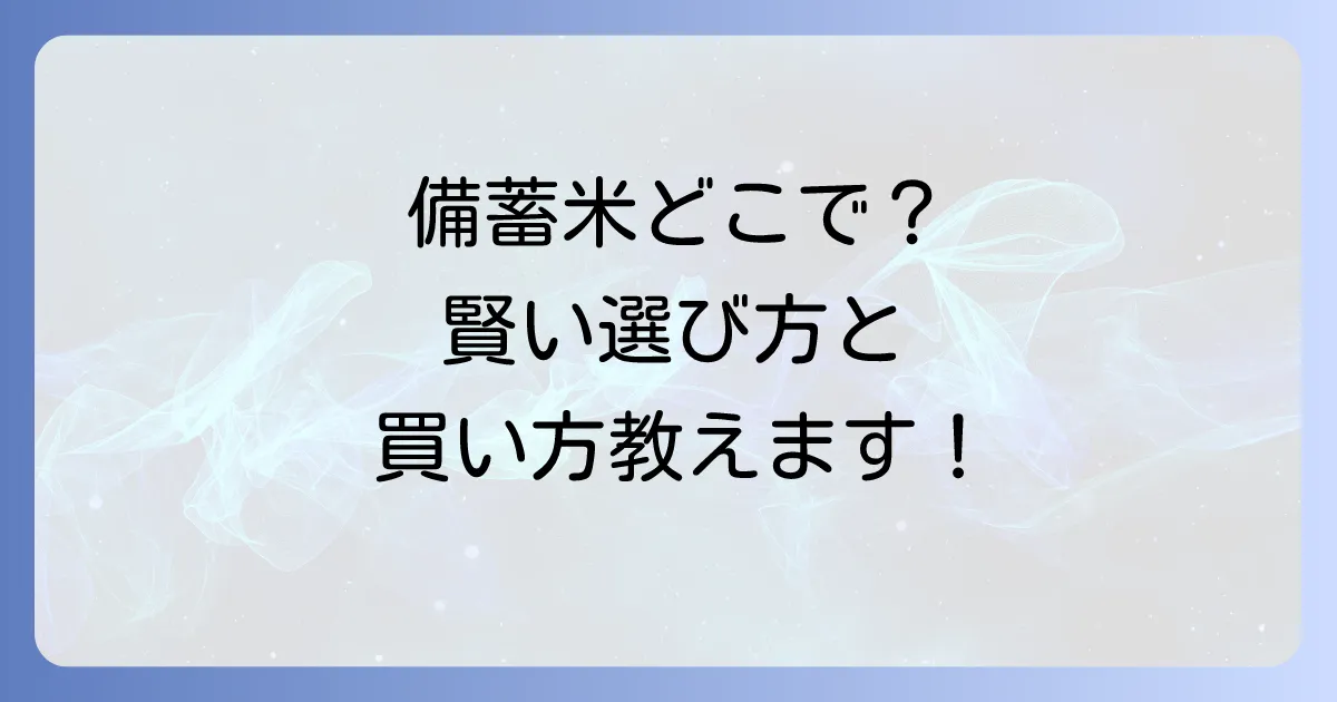 備蓄米はどこで売ってる？購入場所から種類と選び方まで徹底解説