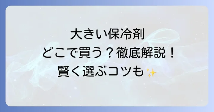 大きい保冷剤はどこで売ってる?主要な販売店を徹底解説!