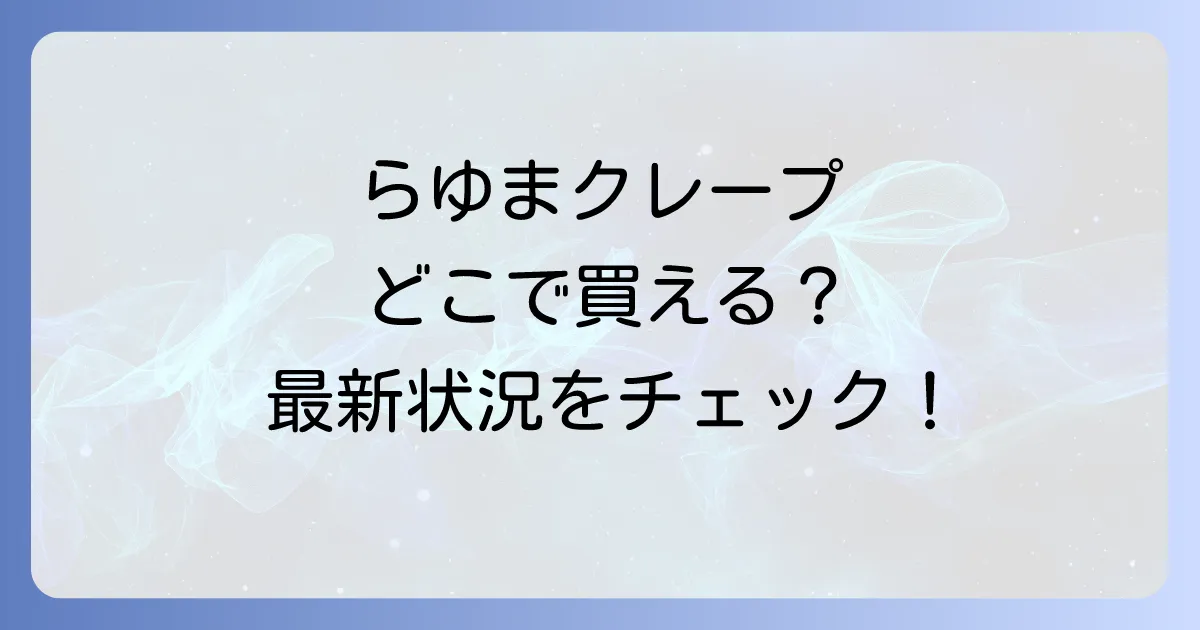 らゆまクレープはどこで売ってる？現在の販売状況と再販の可能性、代替品を徹底解説！