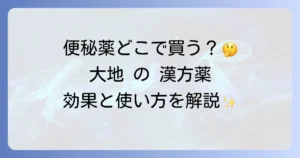 大地の漢方便秘薬どこで売ってる？販売店と効果・正しい使い方を徹底解説