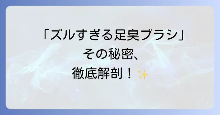 ズルすぎる足臭ブラシとは？その「ズルさ」の秘密を徹底解剖