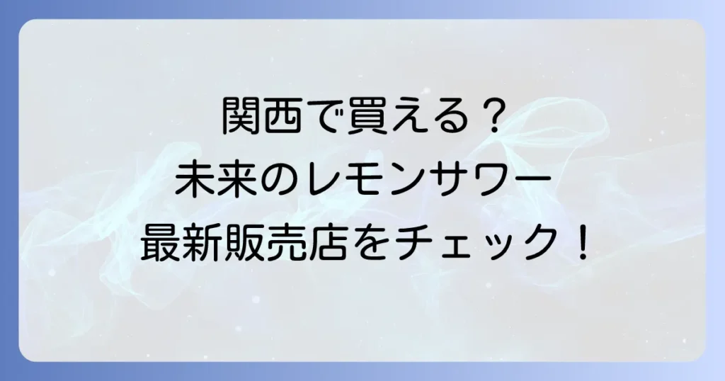 未来のレモンサワーは関西のどこで売ってる？販売店と最新情報を徹底解説！